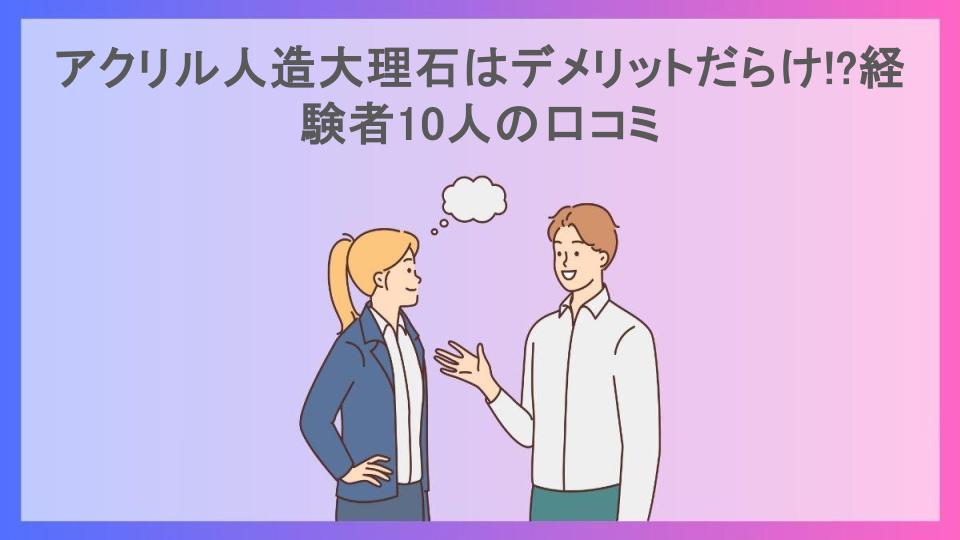 アクリル人造大理石はデメリットだらけ!?経験者10人の口コミ